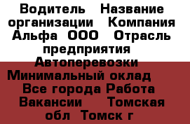 Водитель › Название организации ­ Компания Альфа, ООО › Отрасль предприятия ­ Автоперевозки › Минимальный оклад ­ 1 - Все города Работа » Вакансии   . Томская обл.,Томск г.